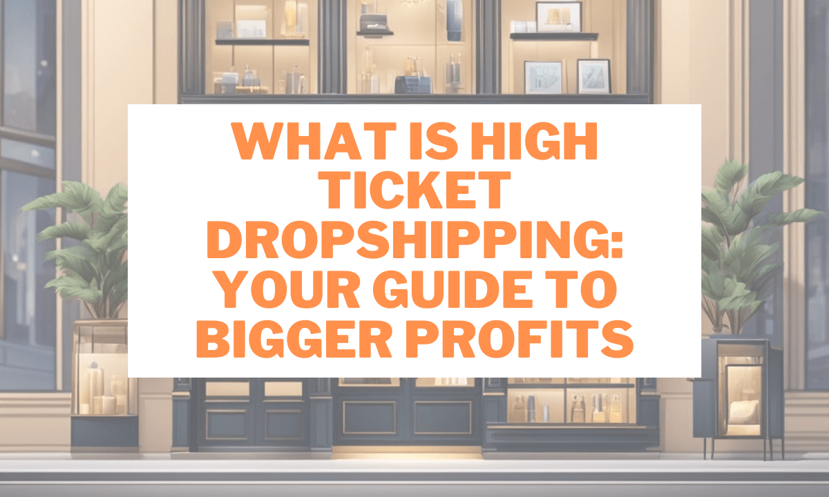 What is High Ticket Dropshipping: Your Guide to Bigger Profits